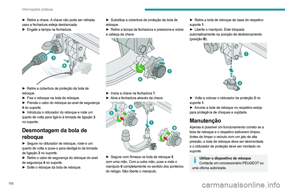 PEUGEOT 5008 2023  Manual de utilização (in Portuguese) 186
Informações práticas
► Retire a chave. A chave não pode ser retirada 
caso a fechadura esteja destrancada.
►
 
Engate a tampa na fechadura. 
 
► Retire a cobertura de proteção da bola 