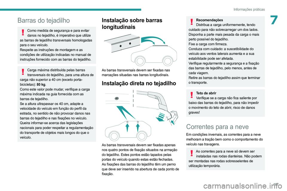 PEUGEOT 5008 2023  Manual de utilização (in Portuguese) 187
Informações práticas
7Barras do tejadilho
Como medida de segurança e para evitar danos no tejadilho, é imperativo que utilize 
as barras de tejadilho transversais homologadas 
para o seu veí