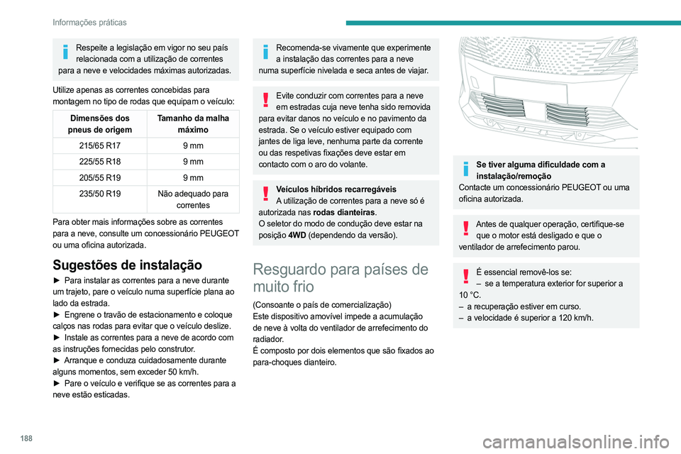 PEUGEOT 5008 2023  Manual de utilização (in Portuguese) 188
Informações práticas
Respeite a legislação em vigor no seu país relacionada com a utilização de correntes 
para a neve e velocidades máximas autorizadas.
Utilize apenas as correntes conce