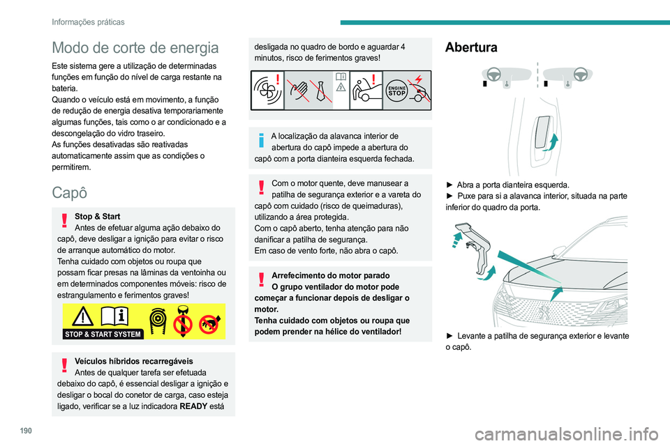 PEUGEOT 5008 2023  Manual de utilização (in Portuguese) 190
Informações práticas
Modo de corte de energia
Este sistema gere a utilização de determinadas 
funções em função do nível de carga restante na 
bateria.
Quando o veículo está em movimen
