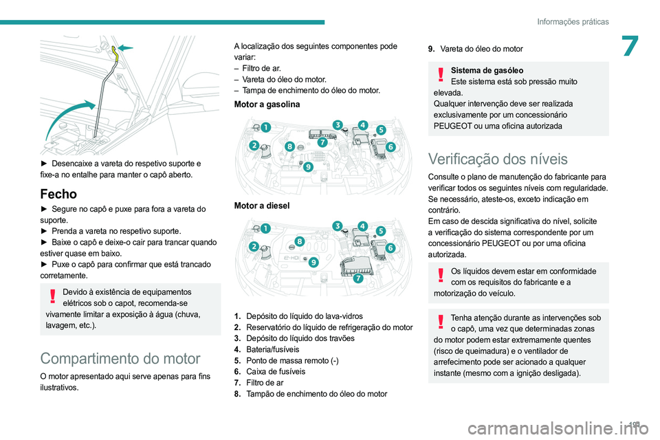 PEUGEOT 5008 2023  Manual de utilização (in Portuguese) 191
Informações práticas
7
 
► Desencaixe a vareta do respetivo suporte e 
fixe-a no entalhe para manter o capô aberto.
Fecho
► Segure no capô e puxe para fora a vareta do  
suporte.
►
 
Pr
