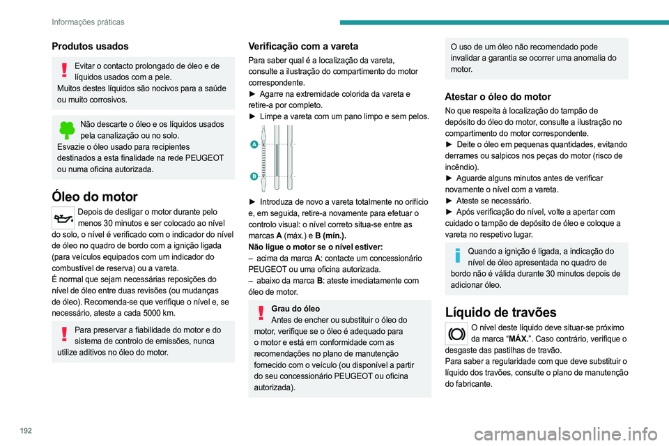 PEUGEOT 5008 2023  Manual de utilização (in Portuguese) 192
Informações práticas
Produtos usados
Evitar o contacto prolongado de óleo e de líquidos usados com a pele.
Muitos destes líquidos são nocivos para a saúde 
ou muito corrosivos.
Não descar