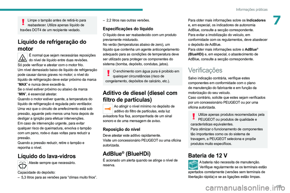 PEUGEOT 5008 2023  Manual de utilização (in Portuguese) 193
Informações práticas
7Limpe o tampão antes de retirá-lo para reabastecer. Utilize apenas líquido de 
travões DOT4 de um recipiente vedado.
Líquido de refrigeração do 
motor
É normal que