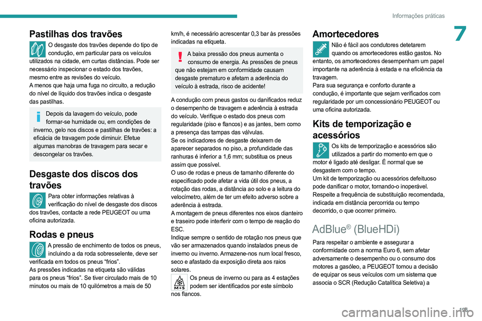 PEUGEOT 5008 2023  Manual de utilização (in Portuguese) 195
Informações práticas
7Pastilhas dos travões
O desgaste dos travões depende do tipo de condução, em particular para os veículos 
utilizados na cidade, em curtas distâncias. Pode ser 
neces