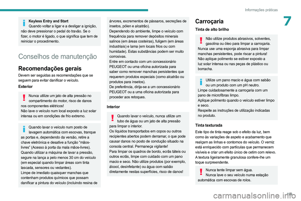 PEUGEOT 5008 2023  Manual de utilização (in Portuguese) 199
Informações práticas
7Keyless Entry and StartQuando voltar a ligar e a desligar a ignição, 
não deve pressionar o pedal do travão. Se o 
fizer, o motor é ligado, o que significa que tem de
