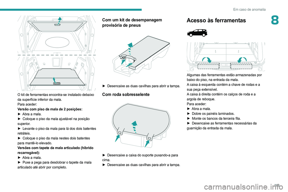 PEUGEOT 5008 2023  Manual de utilização (in Portuguese) 203
Em caso de anomalia
8
 
O kit de ferramentas encontra-se instalado debaixo 
da superfície inferior da mala.
Para aceder:
Versão com piso da mala de 2 posições:
► 
Abra a mala.
►

 
Coloque