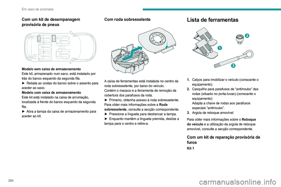 PEUGEOT 5008 2023  Manual de utilização (in Portuguese) 204
Em caso de anomalia
Com um kit de desempanagem 
provisória de pneus
 
 
Modelo sem caixa de armazenamento
Este kit, armazenado num saco, está instalado por 
trás do banco esquerdo da segunda fi