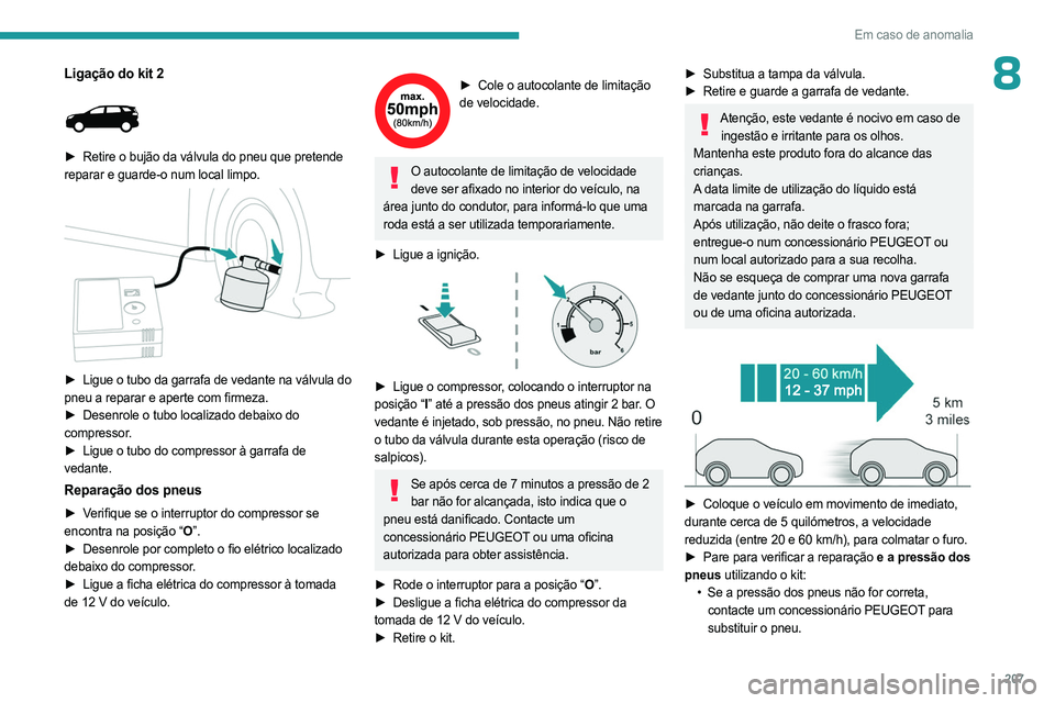 PEUGEOT 5008 2023  Manual de utilização (in Portuguese) 207
Em caso de anomalia
8Ligação do kit 2 
 
► Retire o bujão da válvula do pneu que pretende 
reparar e guarde-o num local limpo.
 
 
► Ligue o tubo da garrafa de vedante na válvula do  
pne