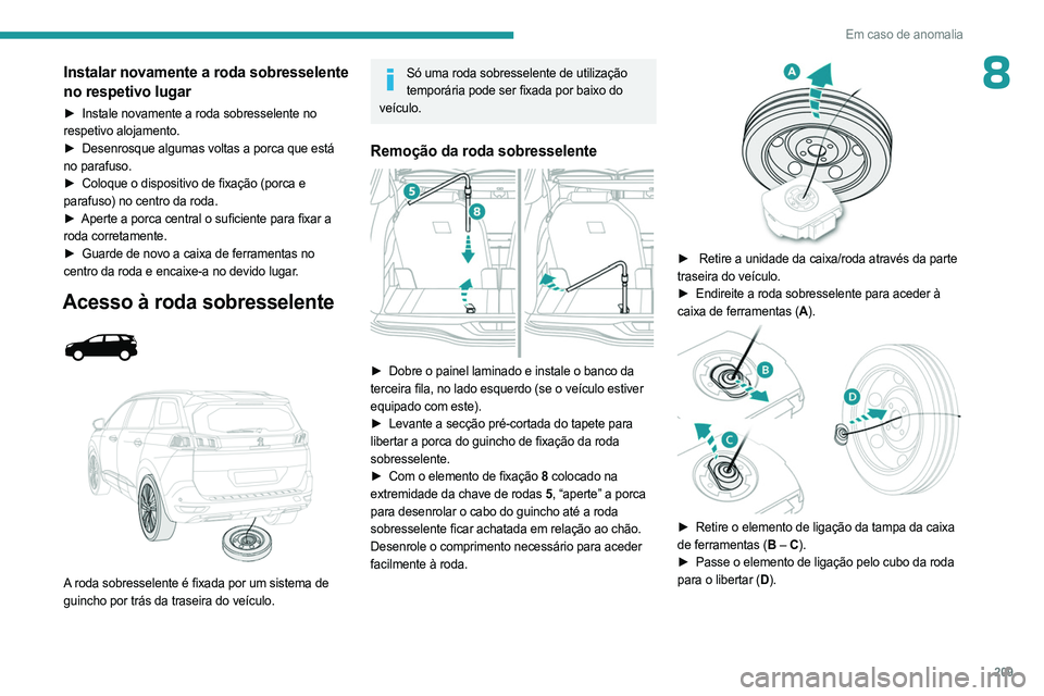 PEUGEOT 5008 2023  Manual de utilização (in Portuguese) 209
Em caso de anomalia
8Instalar novamente a roda sobresselente 
no respetivo lugar
► Instale novamente a roda sobresselente no 
respetivo alojamento.
►
 
Desenrosque algumas voltas a porca que e
