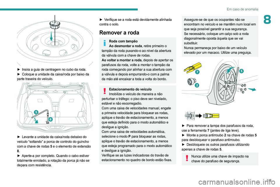 PEUGEOT 5008 2023  Manual de utilização (in Portuguese) 2 11
Em caso de anomalia
8
 
► Insira a guia de centragem no cubo da roda.
►  Coloque a unidade da caixa/roda por baixo da  
parte traseira do veículo.
 
 
► Levante a unidade da caixa/roda deb