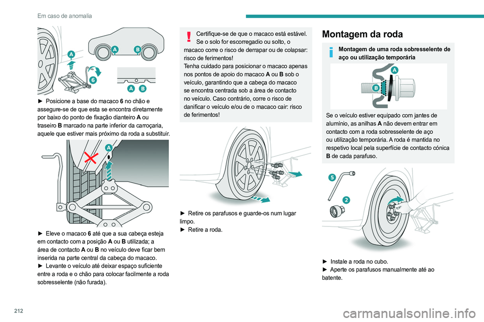 PEUGEOT 5008 2023  Manual de utilização (in Portuguese) 212
Em caso de anomalia
 
► Posicione a base do macaco  6 no chão e 
assegure-se de que esta se encontra diretamente 
por baixo do ponto de fixação dianteiro
  A ou 
traseiro
 
B marcado na parte