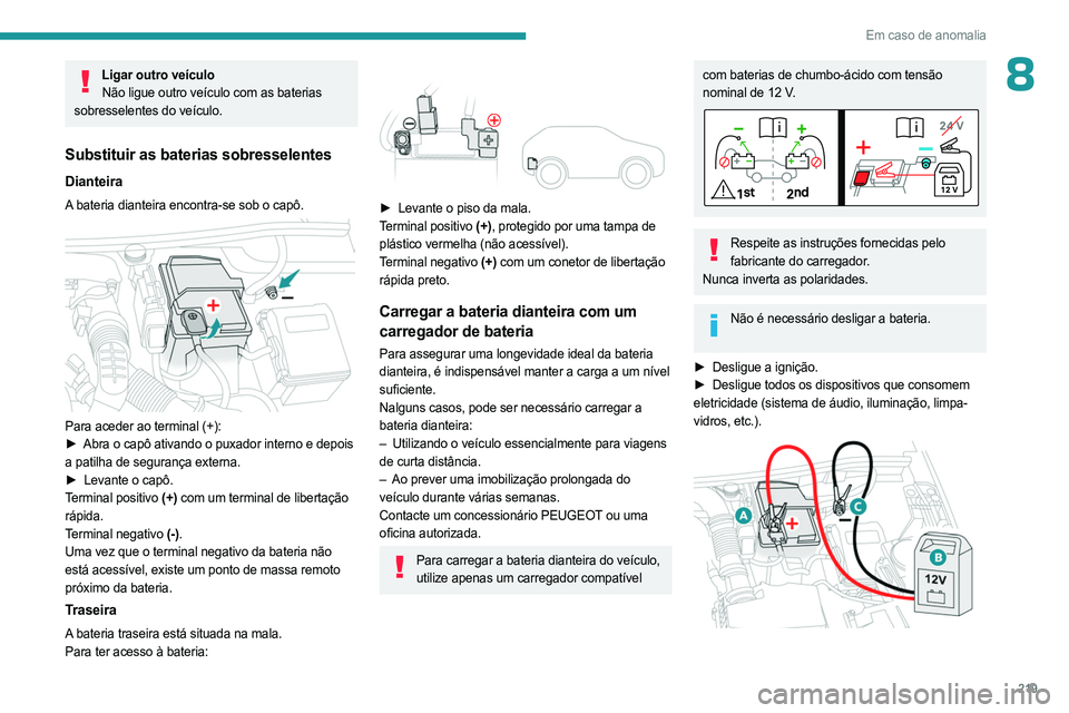 PEUGEOT 5008 2023  Manual de utilização (in Portuguese) 219
Em caso de anomalia
8Ligar outro veículoNão ligue outro veículo com as baterias 
sobresselentes do veículo.
Substituir as baterias sobresselentes
Dianteira
A bateria dianteira encontra-se sob 