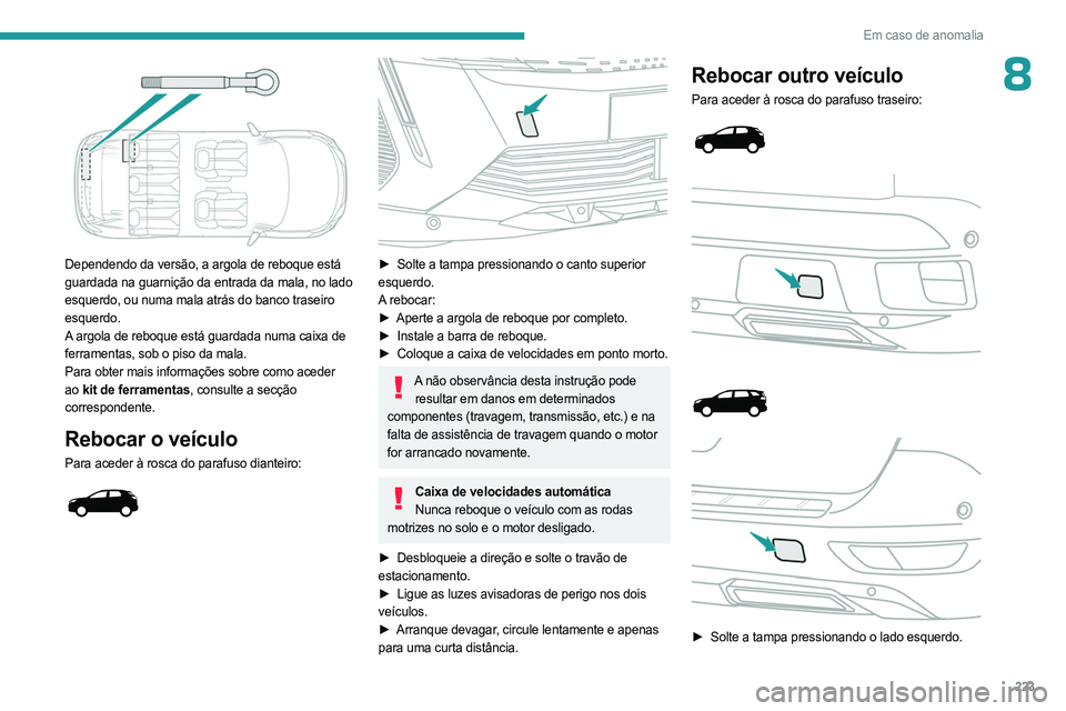 PEUGEOT 5008 2023  Manual de utilização (in Portuguese) 223
Em caso de anomalia
8
 
Dependendo da versão, a argola de reboque está 
guardada na guarnição da entrada da mala, no lado 
esquerdo, ou numa mala atrás do banco traseiro 
esquerdo.
A argola d