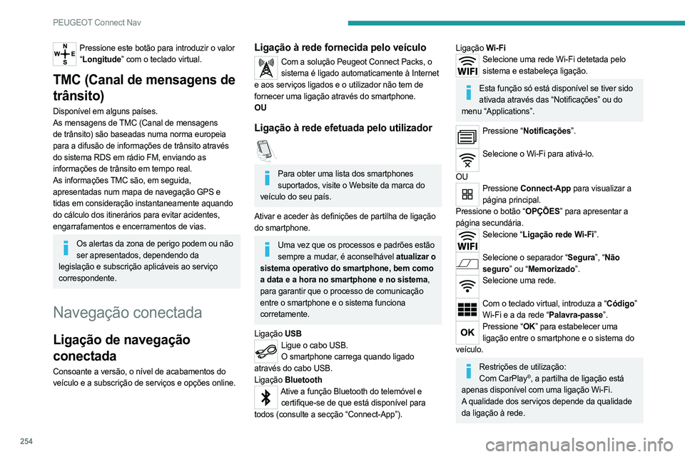 PEUGEOT 5008 2023  Manual de utilização (in Portuguese) 254
PEUGEOT Connect Nav
Pressione este botão para introduzir o valor “ Longitude” com o teclado virtual.
TMC (Canal de mensagens de 
trânsito)
Disponível em alguns países.
As mensagens de TMC 