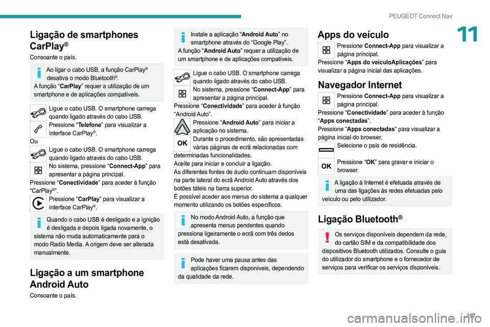 PEUGEOT 5008 2023  Manual de utilização (in Portuguese) 257
PEUGEOT Connect Nav
11Ligação de smartphones 
CarPlay
®
Consoante o país.
Ao ligar o cabo USB, a função CarPlay® 
desativa o modo Bluetooth®.
A função “CarPlay” requer a utilização