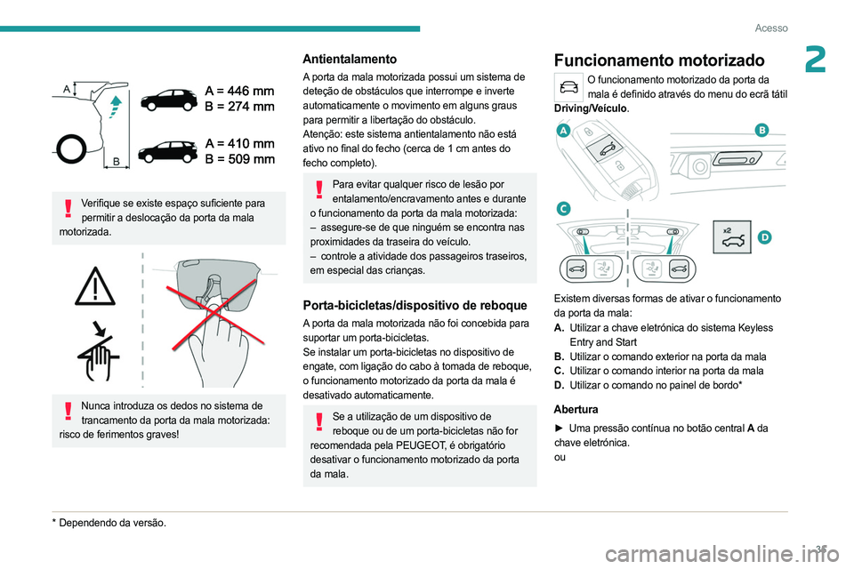 PEUGEOT 5008 2023 Manual de utilização (in Portuguese) 35
Acesso
2
Verifique se existe espaço suficiente para permitir a deslocação da porta da mala
motorizada.
Nunca introduza os dedos no sistema de trancamento da porta da mala motorizada:
r PEUGEOT 5008 2023 Manual de utilização (in Portuguese) 35
Acesso
2
Verifique se existe espaço suficiente para permitir a deslocação da porta da mala
motorizada.
Nunca introduza os dedos no sistema de trancamento da porta da mala motorizada:
r