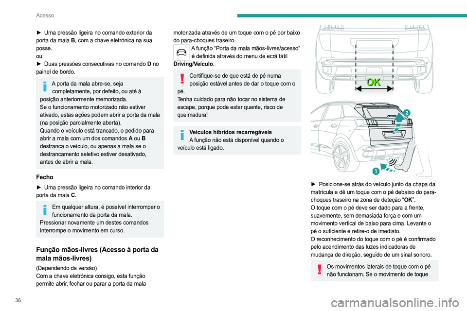 PEUGEOT 5008 2023 Manual de utilização (in Portuguese) 36
Acesso
► Uma pressão ligeira no comando exterior da
porta da mala B , com a chave eletrónica na sua
posse.
ou
►
Duas pressões consecutivas no comando
D no
painel de bordo.
A porta da PEUGEOT 5008 2023 Manual de utilização (in Portuguese) 36
Acesso
► Uma pressão ligeira no comando exterior da
porta da mala B , com a chave eletrónica na sua
posse.
ou
►
Duas pressões consecutivas no comando
D no
painel de bordo.
A porta da