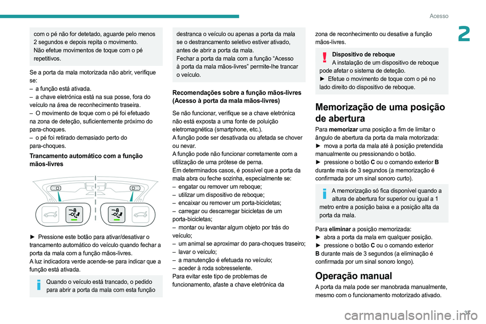 PEUGEOT 5008 2023 Manual de utilização (in Portuguese) 37
Acesso
2com o pé não for detetado, aguarde pelo menos
2 segundos e depois repita o movimento.
Não efetue movimentos de toque com o pé
repetitivos.
Se a porta da mala motorizada não abrir, ve PEUGEOT 5008 2023 Manual de utilização (in Portuguese) 37
Acesso
2com o pé não for detetado, aguarde pelo menos
2 segundos e depois repita o movimento.
Não efetue movimentos de toque com o pé
repetitivos.
Se a porta da mala motorizada não abrir, ve