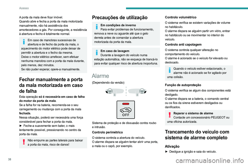 PEUGEOT 5008 2023 Manual de utilização (in Portuguese) 38
Acesso
A porta da mala deve ficar imóvel.
Quando abre e fecha a porta da mala motorizada
manualmente, não há assistência dos
amortecedores a gás. Por conseguinte, a resistência
à abertura PEUGEOT 5008 2023 Manual de utilização (in Portuguese) 38
Acesso
A porta da mala deve ficar imóvel.
Quando abre e fecha a porta da mala motorizada
manualmente, não há assistência dos
amortecedores a gás. Por conseguinte, a resistência
à abertura