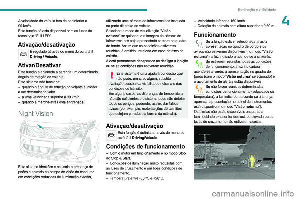 PEUGEOT 5008 2023 Manual de utilização (in Portuguese) 81
Iluminação e visibilidade
4A velocidade do veículo tem de ser inferior a
90 km/h.
Esta função só está disponível com as luzes da
tecnologia “Full LED”.
Ativação/desativação
É re PEUGEOT 5008 2023 Manual de utilização (in Portuguese) 81
Iluminação e visibilidade
4A velocidade do veículo tem de ser inferior a
90 km/h.
Esta função só está disponível com as luzes da
tecnologia “Full LED”.
Ativação/desativação
É re