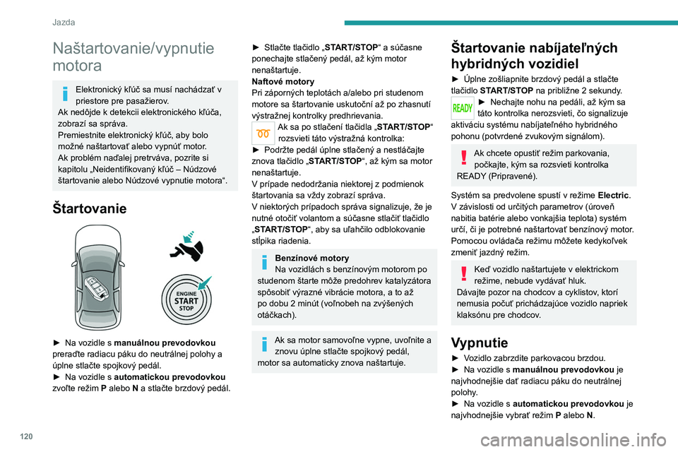 PEUGEOT 5008 2023  Návod na použitie (in Slovakian) 120
Jazda
Naštartovanie/vypnutie 
motora
Elektronický kľúč sa musí nachádzať v 
priestore pre pasažierov.
Ak nedôjde k
  detekcii elektronického kľúča, 
zobrazí sa správa.
Premiestnite