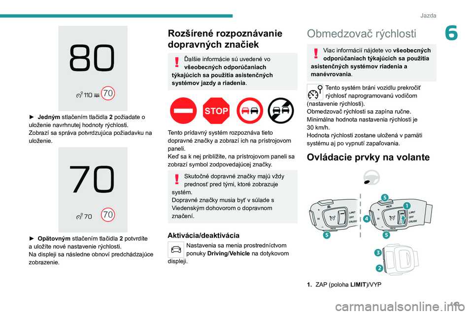 PEUGEOT 5008 2023  Návod na použitie (in Slovakian) 143
Jazda
6
 
► Jedným stlačením tlačidla  2   požiadate o 
uloženie navrhnutej hodnoty rýchlosti.
Zobrazí sa správa potvrdzujúca požiadavku na 
uloženie.
 
 
► Opätovným  stlačení