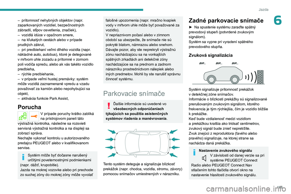 PEUGEOT 5008 2023  Návod na použitie (in Slovakian) 165
Jazda
6– prítomnosť nehybných objektov (napr. 
zaparkovaných vozidiel, bezpečnostných 
zábradlí, stĺpov osvetlenia, značiek),
–
 
vozidlá idúce v opačnom smere,
–

 
na kľukat