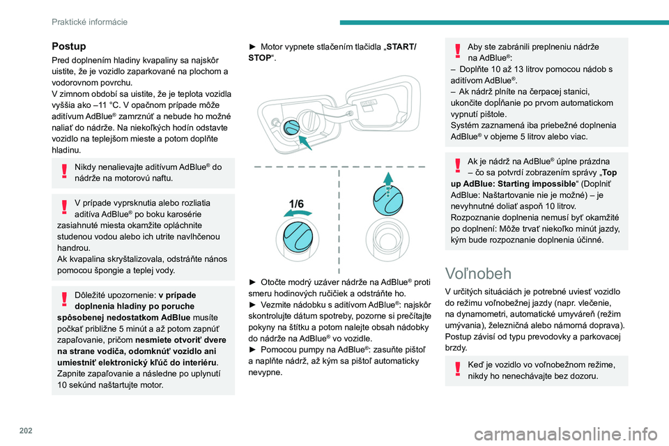 PEUGEOT 5008 2023  Návod na použitie (in Slovakian) 202
Praktické informácie
Postup
Pred doplnením hladiny kvapaliny sa najskôr 
uistite, že je vozidlo zaparkované na plochom a 
vodorovnom povrchu.
V zimnom období sa uistite, že je teplota vozi