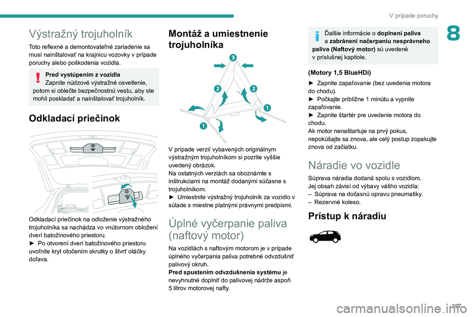 PEUGEOT 5008 2023  Návod na použitie (in Slovakian) 207
V prípade poruchy
8Výstražný trojuholník
Toto reflexné a demontovateľné zariadenie sa 
musí nainštalovať na krajnicu vozovky v prípade 
poruchy alebo poškodenia vozidla.
Pred vystúpe