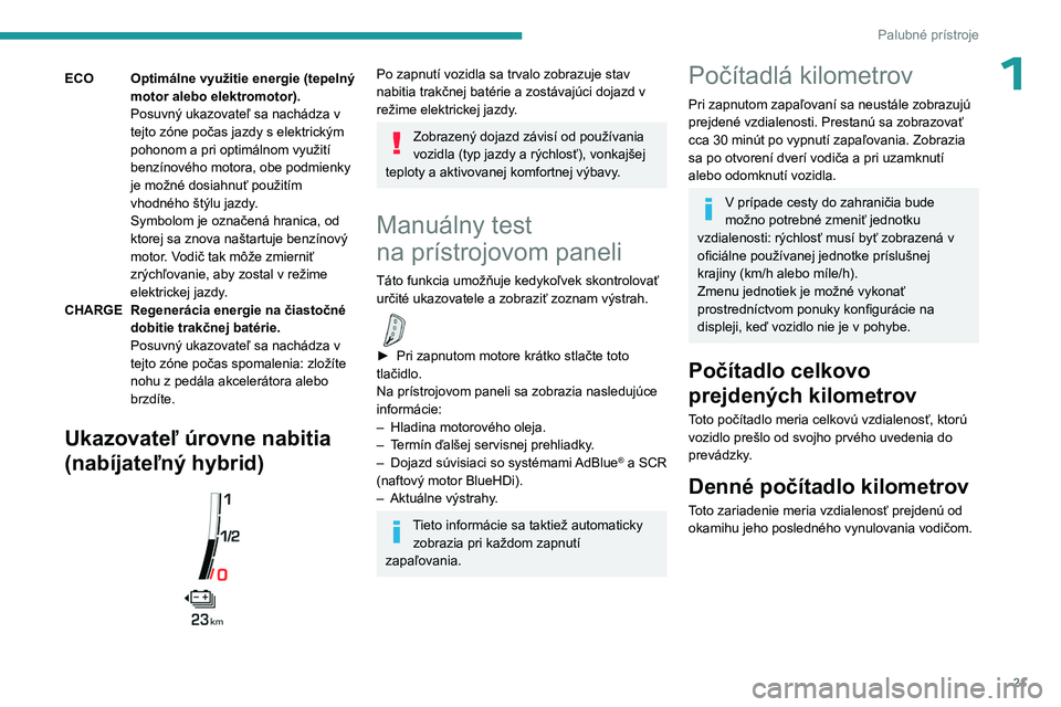 PEUGEOT 5008 2023  Návod na použitie (in Slovakian) 21
Palubné prístroje
1ECOOptimálne využitie energie (tepelný 
motor alebo elektromotor).
Posuvný ukazovateľ sa nachádza v 
tejto zóne počas jazdy s elektrickým 
pohonom a pri optimálnom vy