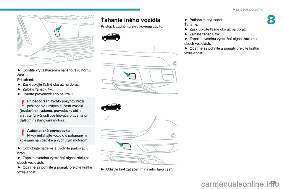 PEUGEOT 5008 2023  Návod na použitie (in Slovakian) 229
V prípade poruchy
8
 
► Odistite kryt zatlačením na jeho ľavú hornú 
časť.
Pri ťahaní:
►
 
Zaskrutkujte ťažné oko až na doraz.
►

 
Založte ťahaciu tyč.
►

 
Uveďte prevo
