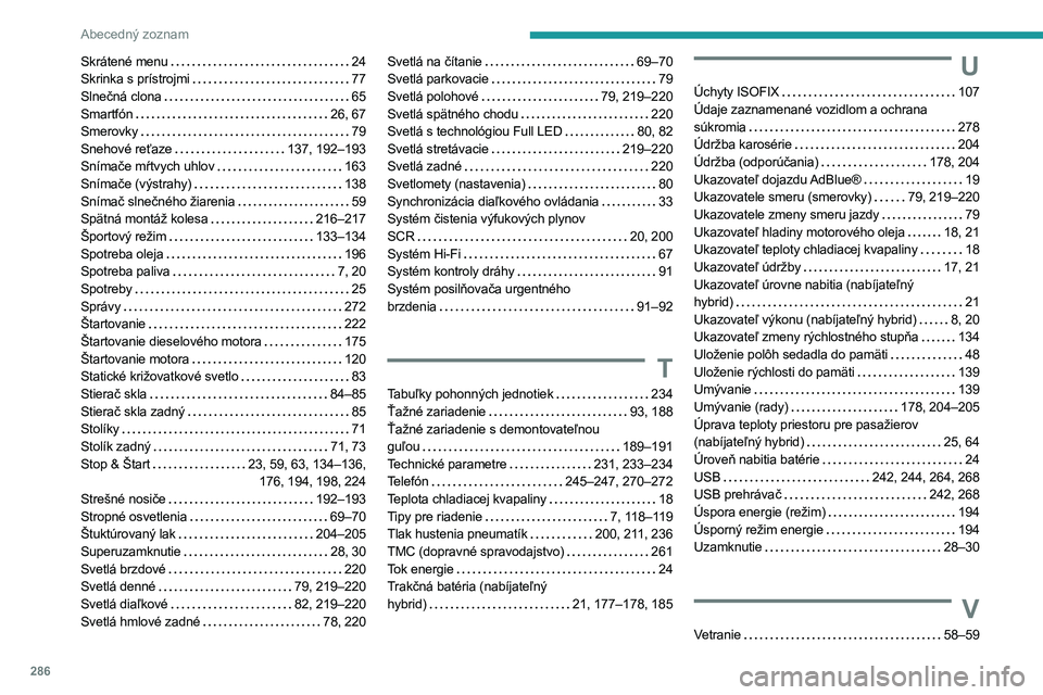 PEUGEOT 5008 2023  Návod na použitie (in Slovakian) 286
Abecedný zoznam
Skrátené menu    24
Skrinka s prístrojmi     
77
Slnečná clona
    
65
Smartfón
    
26, 67
Smerovky
    
79
Snehové reťaze
    
137, 192–193
Snímače mŕtvych uhlov
  