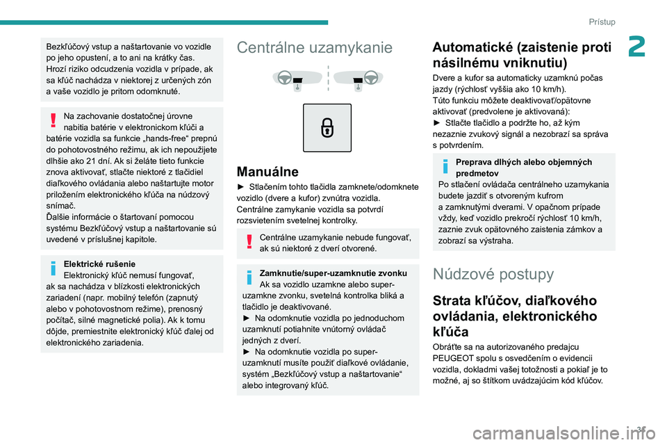 PEUGEOT 5008 2023  Návod na použitie (in Slovakian) 31
Prístup
2Bezkľúčový vstup a naštartovanie vo vozidle 
po jeho opustení, a to ani na krátky čas.
Hrozí riziko odcudzenia vozidla v  prípade, ak 
sa kľúč nachádza v
  niektorej z   ur