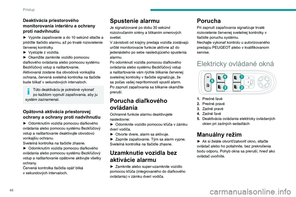 PEUGEOT 5008 2023  Návod na použitie (in Slovakian) 40
Prístup
Deaktivácia priestorového 
monitorovania interiéru a ochrany 
proti nadvihnutiu
► Vypnite zapaľovanie a do 10 sekúnd stlačte a 
pridržte tlačidlo alarmu, až po trvalé rozsviete