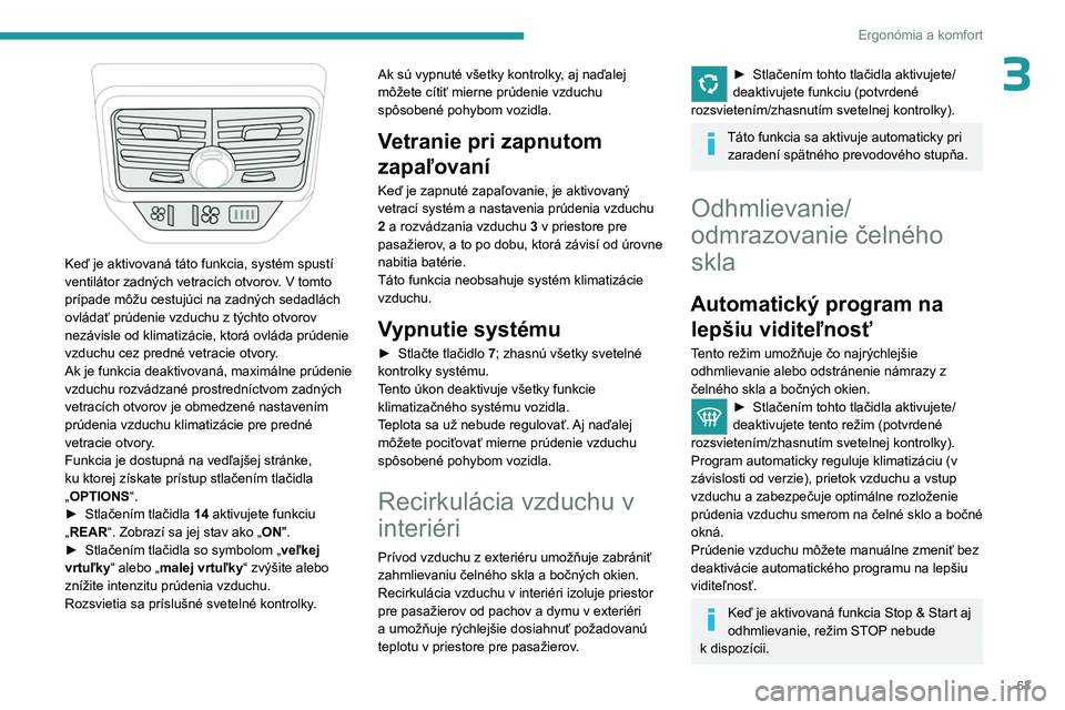 PEUGEOT 5008 2023  Návod na použitie (in Slovakian) 63
Ergonómia a komfort
3
 
Keď je aktivovaná táto funkcia, systém spustí 
ventilátor zadných vetracích otvorov. V tomto 
prípade môžu cestujúci na zadných sedadlách 
ovládať prúdenie