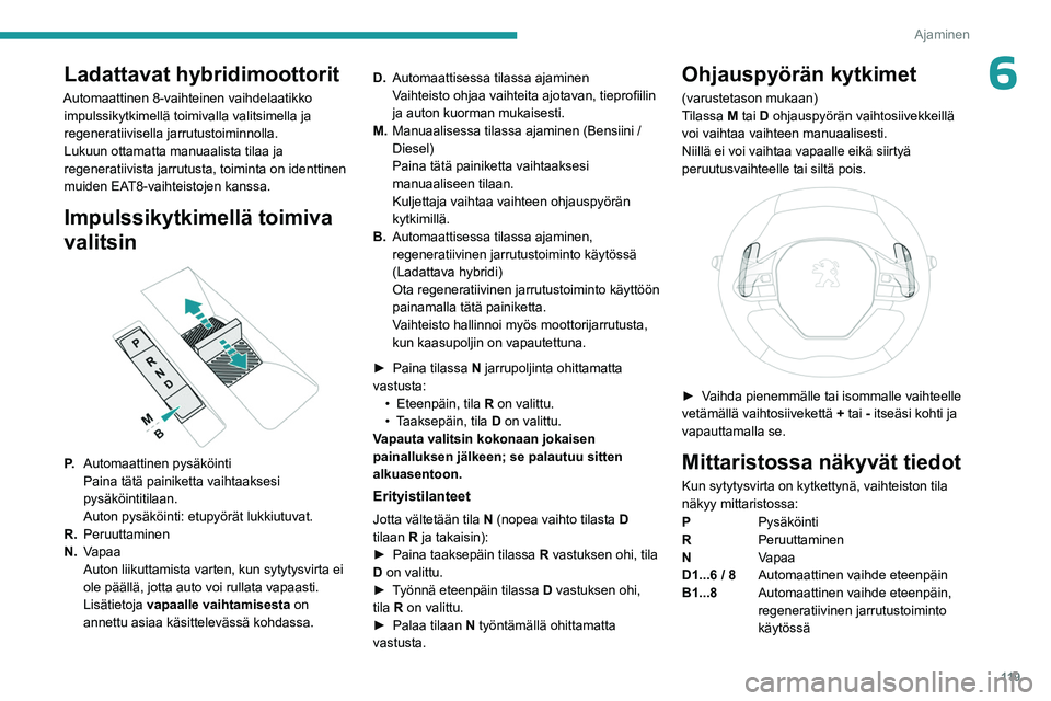 PEUGEOT 5008 2023 Omistajan Käsikirja (in Finnish) 11 9
Ajaminen
6Ladattavat hybridimoottorit
Automaattinen 8-vaihteinen vaihdelaatikko impulssikytkimellä toimivalla valitsimella ja
regeneratiivisella jarrutustoiminnolla.
Lukuun ottamatta manuaalist PEUGEOT 5008 2023 Omistajan Käsikirja (in Finnish) 11 9
Ajaminen
6Ladattavat hybridimoottorit
Automaattinen 8-vaihteinen vaihdelaatikko impulssikytkimellä toimivalla valitsimella ja
regeneratiivisella jarrutustoiminnolla.
Lukuun ottamatta manuaalist