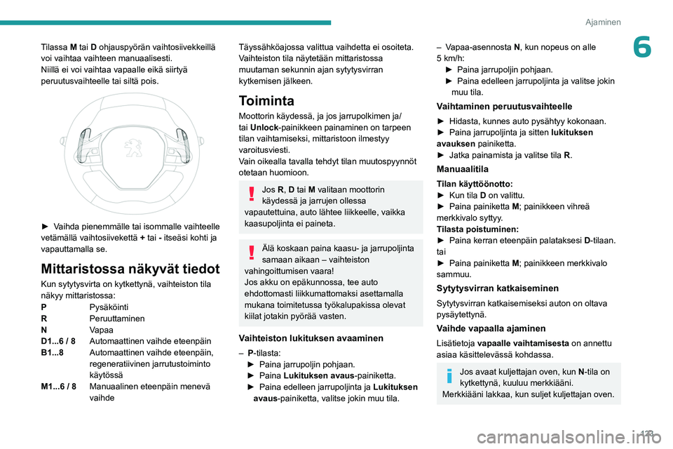 PEUGEOT 5008 2023 Omistajan Käsikirja (in Finnish) 123
Ajaminen
6Tilassa M tai D ohjauspyörän vaihtosiivekkeillä
voi vaihtaa vaihteen manuaalisesti.
Niillä ei voi vaihtaa vapaalle eikä siirtyä
peruutusvaihteelle tai siltä pois.
► Vai PEUGEOT 5008 2023 Omistajan Käsikirja (in Finnish) 123
Ajaminen
6Tilassa M tai D ohjauspyörän vaihtosiivekkeillä
voi vaihtaa vaihteen manuaalisesti.
Niillä ei voi vaihtaa vapaalle eikä siirtyä
peruutusvaihteelle tai siltä pois.
► Vai