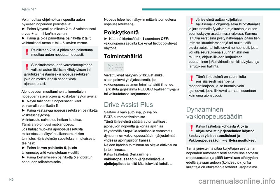 PEUGEOT 5008 2023 Omistajan Käsikirja (in Finnish) 140
Ajaminen
Voit muuttaa ohjelmoitua nopeutta auton
nykyisen nopeuden perusteella:
► Paina lyhyesti painiketta
2
tai 3 vaihtaaksesi
arvoa + tai – 1 km/h:n verran.
► Paina PEUGEOT 5008 2023 Omistajan Käsikirja (in Finnish) 140
Ajaminen
Voit muuttaa ohjelmoitua nopeutta auton
nykyisen nopeuden perusteella:
► Paina lyhyesti painiketta
2
tai 3 vaihtaaksesi
arvoa + tai – 1 km/h:n verran.
► Paina