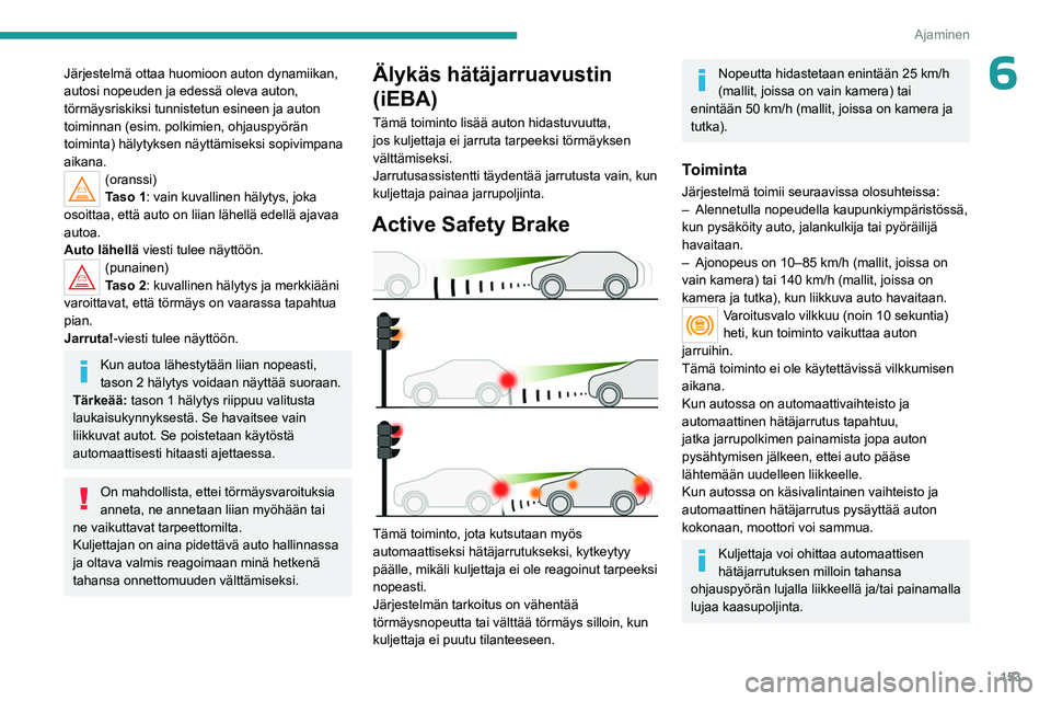 PEUGEOT 5008 2023 Omistajan Käsikirja (in Finnish) 153
Ajaminen
6Järjestelmä ottaa huomioon auton dynamiikan,
autosi nopeuden ja edessä oleva auton,
törmäysriskiksi tunnistetun esineen ja auton
toiminnan (esim. polkimien, ohjauspyörän
toimi PEUGEOT 5008 2023 Omistajan Käsikirja (in Finnish) 153
Ajaminen
6Järjestelmä ottaa huomioon auton dynamiikan,
autosi nopeuden ja edessä oleva auton,
törmäysriskiksi tunnistetun esineen ja auton
toiminnan (esim. polkimien, ohjauspyörän
toimi