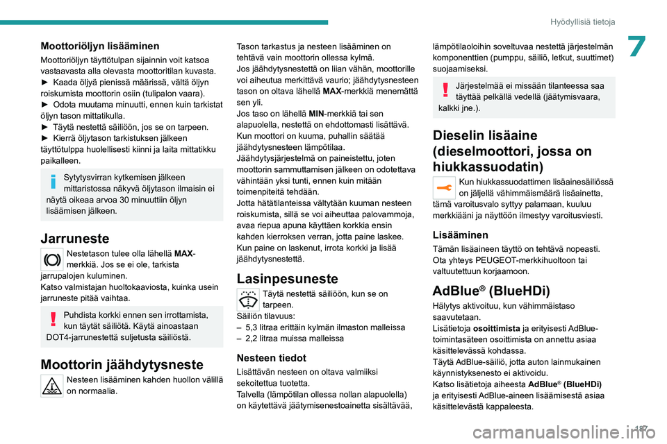 PEUGEOT 5008 2023 Omistajan Käsikirja (in Finnish) 187
Hyödyllisiä tietoja
7Moottoriöljyn lisääminen
Moottoriöljyn täyttötulpan sijainnin voit katsoa
vastaavasta alla olevasta moottoritilan kuvasta.
► Kaada öljyä pienissä m PEUGEOT 5008 2023 Omistajan Käsikirja (in Finnish) 187
Hyödyllisiä tietoja
7Moottoriöljyn lisääminen
Moottoriöljyn täyttötulpan sijainnin voit katsoa
vastaavasta alla olevasta moottoritilan kuvasta.
► Kaada öljyä pienissä m