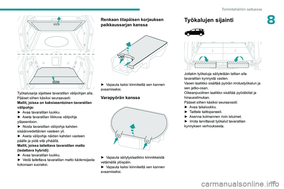 PEUGEOT 5008 2023 Omistajan Käsikirja (in Finnish) 197
Toimintahäiriön sattuessa
8
Työkalusarja sijaitsee tavaratilan välipohjan alla.
Pääset siihen käsiksi seuraavasti:
Mallit, joissa on kaksiasentoinen tavaratilan
välipohja:
► Avaa PEUGEOT 5008 2023 Omistajan Käsikirja (in Finnish) 197
Toimintahäiriön sattuessa
8
Työkalusarja sijaitsee tavaratilan välipohjan alla.
Pääset siihen käsiksi seuraavasti:
Mallit, joissa on kaksiasentoinen tavaratilan
välipohja:
► Avaa