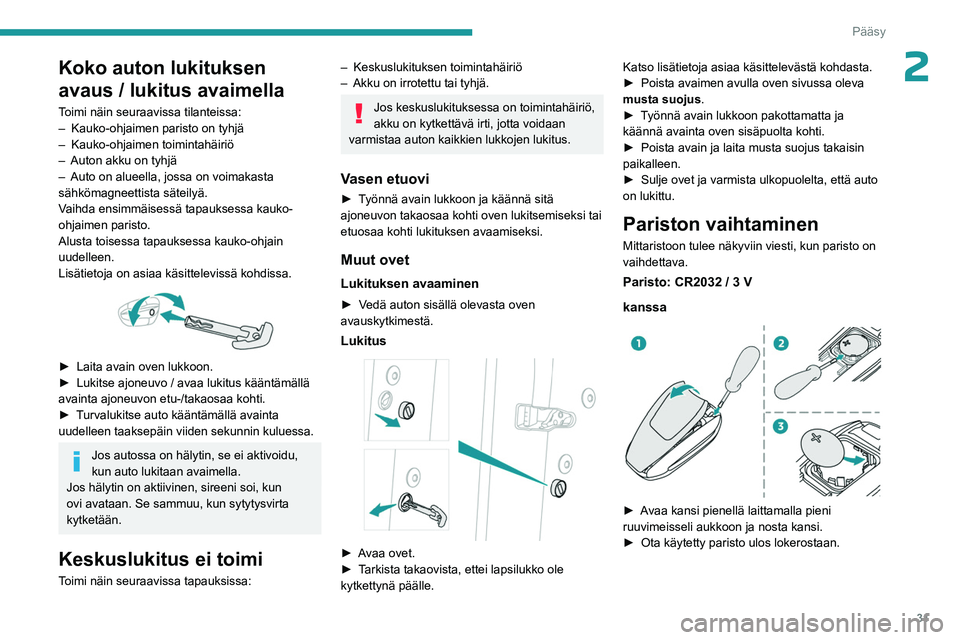 PEUGEOT 5008 2023 Omistajan Käsikirja (in Finnish) 31
Pääsy
2Koko auton lukituksen
avaus / lukitus avaimella
Toimi näin seuraavissa tilanteissa:
– Kauko-ohjaimen paristo on tyhjä
–
Kauko-ohjaimen toimintahäiriö
–
Auton akku on tyhjä PEUGEOT 5008 2023 Omistajan Käsikirja (in Finnish) 31
Pääsy
2Koko auton lukituksen
avaus / lukitus avaimella
Toimi näin seuraavissa tilanteissa:
– Kauko-ohjaimen paristo on tyhjä
–
Kauko-ohjaimen toimintahäiriö
–
Auton akku on tyhjä