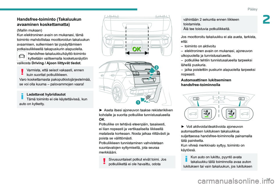 PEUGEOT 5008 2023 Omistajan Käsikirja (in Finnish) 35
Pääsy
2Handsfree-toiminto (Takaluukun
avaaminen koskettamatta)
(Mallin mukaan)
Kun elektroninen avain on mukanasi, tämä
toiminto mahdollistaa moottoroidun takaluukun
avaamisen, sulkemisen ta PEUGEOT 5008 2023 Omistajan Käsikirja (in Finnish) 35
Pääsy
2Handsfree-toiminto (Takaluukun
avaaminen koskettamatta)
(Mallin mukaan)
Kun elektroninen avain on mukanasi, tämä
toiminto mahdollistaa moottoroidun takaluukun
avaamisen, sulkemisen ta