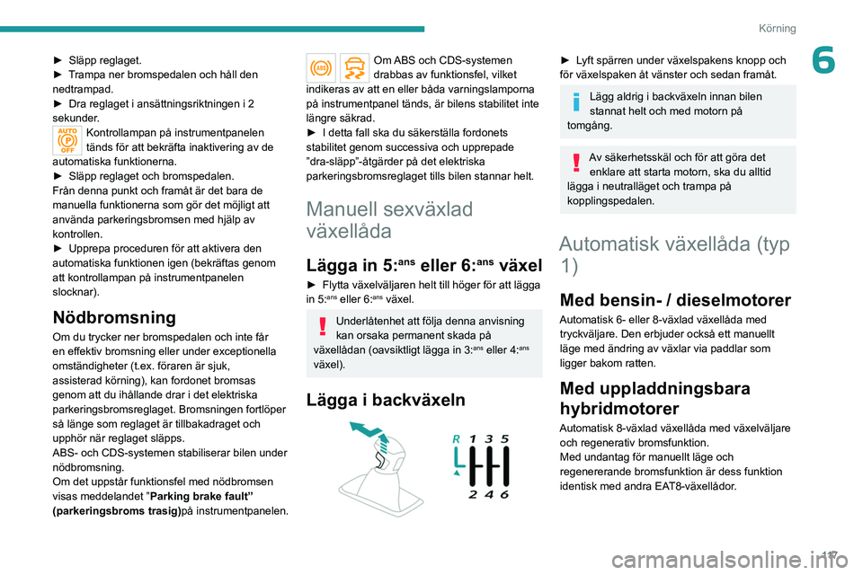 PEUGEOT 5008 2023 Bruksanvisningar (in Swedish) 11 7
Körning
6► Släpp reglaget.
► T rampa ner bromspedalen och håll den
nedtrampad.
►
Dra reglaget i ansättningsriktningen i 2
sekunder
.
Kontrollampan på instrumentpanelen
tänds f PEUGEOT 5008 2023 Bruksanvisningar (in Swedish) 11 7
Körning
6► Släpp reglaget.
► T rampa ner bromspedalen och håll den
nedtrampad.
►
Dra reglaget i ansättningsriktningen i 2
sekunder
.
Kontrollampan på instrumentpanelen
tänds f