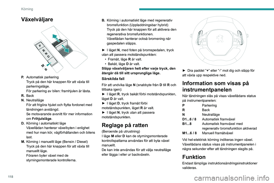 PEUGEOT 5008 2023 Bruksanvisningar (in Swedish) 11 8
Körning
Växelväljare
P.Automatisk parkering
Tryck på den här knappen för att växla till
parkeringsläge.
För parkering av bilen: framhjulen är låsta.
R. Back
N. Neutralläge
För at PEUGEOT 5008 2023 Bruksanvisningar (in Swedish) 11 8
Körning
Växelväljare
P.Automatisk parkering
Tryck på den här knappen för att växla till
parkeringsläge.
För parkering av bilen: framhjulen är låsta.
R. Back
N. Neutralläge
För at