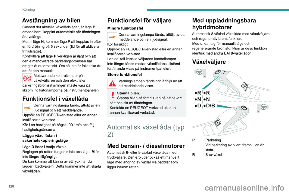 PEUGEOT 5008 2023 Bruksanvisningar (in Swedish) 120
Körning
Avstängning av bilen
Oavsett det aktuella växellådsläget, är läge P
omedelbart i kopplat automatiskt när tändningen
är avstängd.
Men, i läge
N, kommer läge P att kopplas PEUGEOT 5008 2023 Bruksanvisningar (in Swedish) 120
Körning
Avstängning av bilen
Oavsett det aktuella växellådsläget, är läge P
omedelbart i kopplat automatiskt när tändningen
är avstängd.
Men, i läge
N, kommer läge P att kopplas