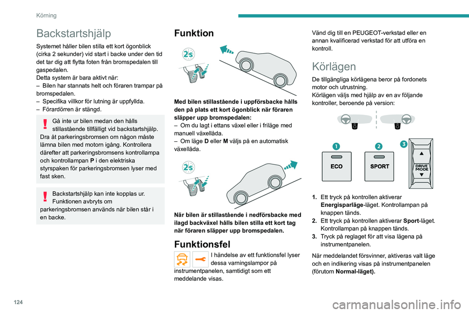 PEUGEOT 5008 2023 Bruksanvisningar (in Swedish) 124
Körning
Backstartshjälp
Systemet håller bilen stilla ett kort ögonblick
(cirka 2 sekunder) vid start i backe under den tid
det tar dig att flytta foten från bromspedalen till
gaspedalen.
D PEUGEOT 5008 2023 Bruksanvisningar (in Swedish) 124
Körning
Backstartshjälp
Systemet håller bilen stilla ett kort ögonblick
(cirka 2 sekunder) vid start i backe under den tid
det tar dig att flytta foten från bromspedalen till
gaspedalen.
D