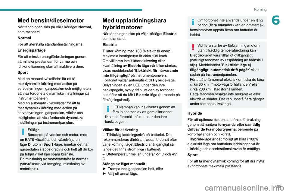 PEUGEOT 5008 2023 Bruksanvisningar (in Swedish) 125
Körning
6Med bensin/dieselmotor
När tändningen slås på väljs körläget Normal,
som standard.
Normal
För att återställa standardinställningarna.
Energisparläge
För att minska energif PEUGEOT 5008 2023 Bruksanvisningar (in Swedish) 125
Körning
6Med bensin/dieselmotor
När tändningen slås på väljs körläget Normal,
som standard.
Normal
För att återställa standardinställningarna.
Energisparläge
För att minska energif