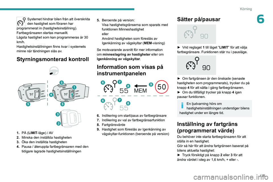 PEUGEOT 5008 2023 Bruksanvisningar (in Swedish) 135
Körning
6Systemet hindrar bilen från att överskrida
den hastighet som föraren har
programmerat in (hastighetsinställning).
Fartbegränsaren startas manuellt.
Lägsta hastighet som kan progr PEUGEOT 5008 2023 Bruksanvisningar (in Swedish) 135
Körning
6Systemet hindrar bilen från att överskrida
den hastighet som föraren har
programmerat in (hastighetsinställning).
Fartbegränsaren startas manuellt.
Lägsta hastighet som kan progr