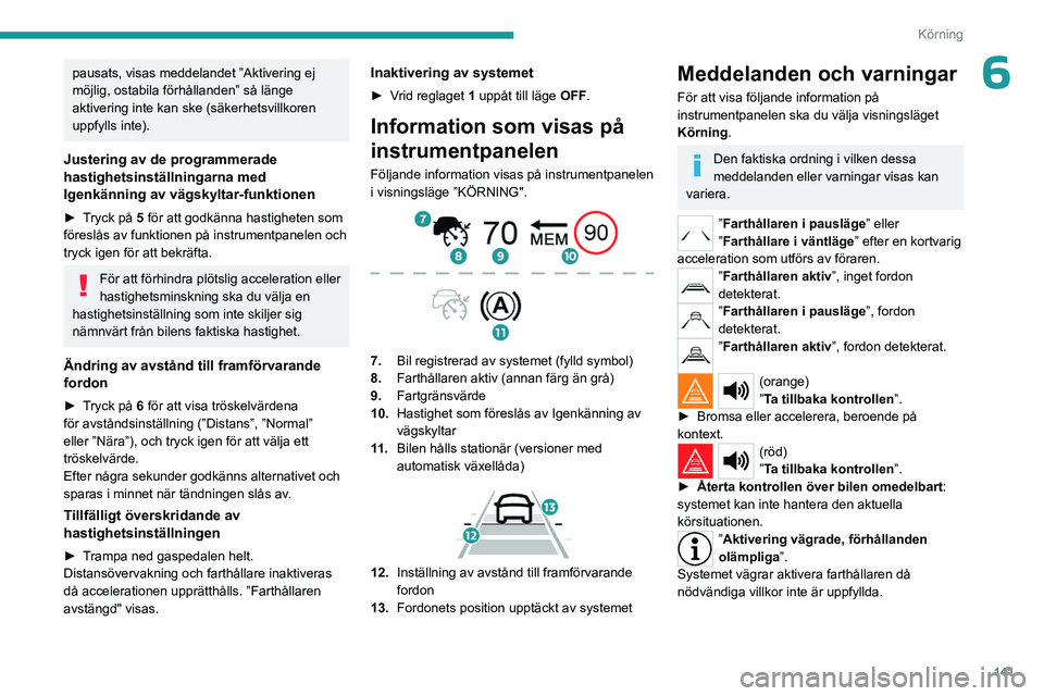 PEUGEOT 5008 2023 Bruksanvisningar (in Swedish) 141
Körning
6pausats, visas meddelandet ”Aktivering ej
möjlig, ostabila förhållanden” så länge
aktivering inte kan ske (säkerhetsvillkoren
uppfylls inte).
Justering av de programmerade
PEUGEOT 5008 2023 Bruksanvisningar (in Swedish) 141
Körning
6pausats, visas meddelandet ”Aktivering ej
möjlig, ostabila förhållanden” så länge
aktivering inte kan ske (säkerhetsvillkoren
uppfylls inte).
Justering av de programmerade